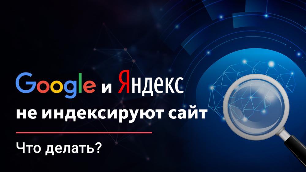 Почему сайт не индексируется в поисковых системах Яндекс и Google