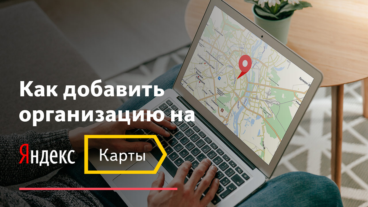 Как правильно добавить организацию на Яндекс Карты?