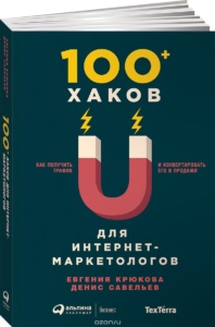 Денис Савельев, Евгения Крюкова 100+ хаков для интернет-маркетологов. Как получить трафик и конвертировать его в продажи